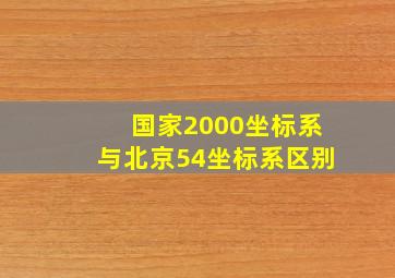 国家2000坐标系与北京54坐标系区别