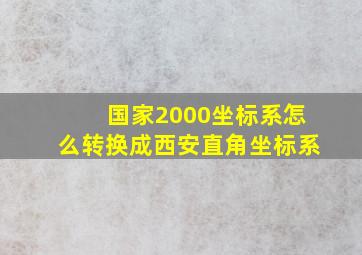 国家2000坐标系怎么转换成西安直角坐标系