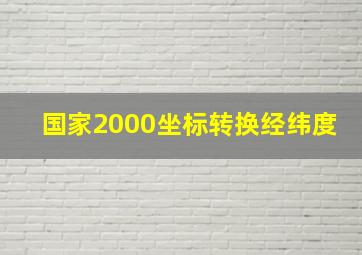 国家2000坐标转换经纬度