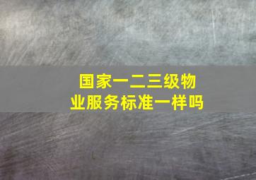 国家一二三级物业服务标准一样吗