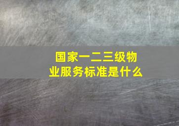 国家一二三级物业服务标准是什么