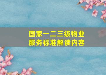 国家一二三级物业服务标准解读内容