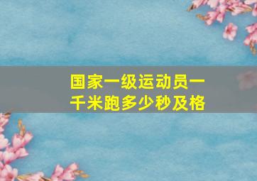 国家一级运动员一千米跑多少秒及格