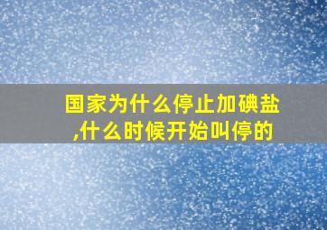 国家为什么停止加碘盐,什么时候开始叫停的