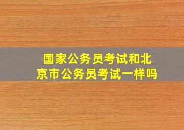 国家公务员考试和北京市公务员考试一样吗