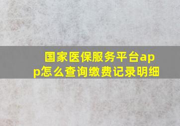 国家医保服务平台app怎么查询缴费记录明细