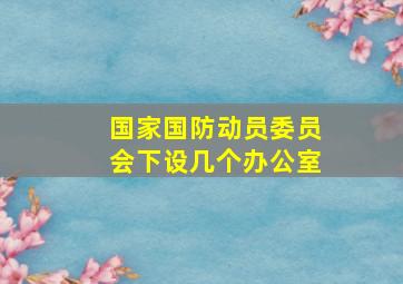 国家国防动员委员会下设几个办公室