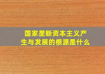 国家垄断资本主义产生与发展的根源是什么