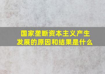 国家垄断资本主义产生发展的原因和结果是什么