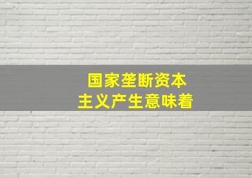 国家垄断资本主义产生意味着