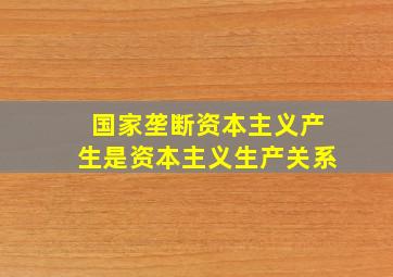 国家垄断资本主义产生是资本主义生产关系