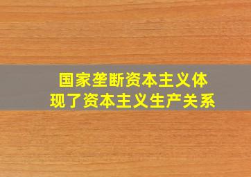 国家垄断资本主义体现了资本主义生产关系