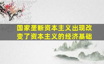 国家垄断资本主义出现改变了资本主义的经济基础