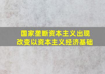 国家垄断资本主义出现改变以资本主义经济基础