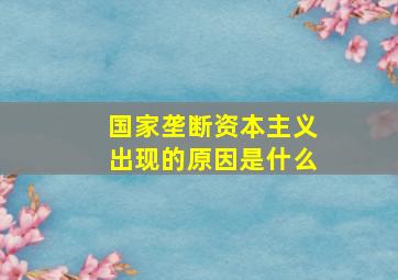 国家垄断资本主义出现的原因是什么