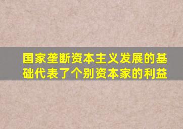 国家垄断资本主义发展的基础代表了个别资本家的利益