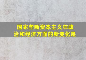 国家垄断资本主义在政治和经济方面的新变化是