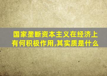 国家垄断资本主义在经济上有何积极作用,其实质是什么