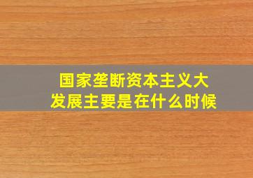 国家垄断资本主义大发展主要是在什么时候