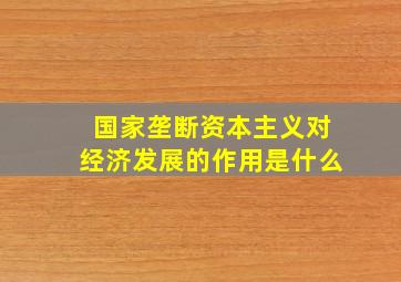 国家垄断资本主义对经济发展的作用是什么