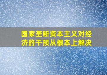 国家垄断资本主义对经济的干预从根本上解决