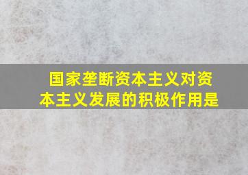 国家垄断资本主义对资本主义发展的积极作用是