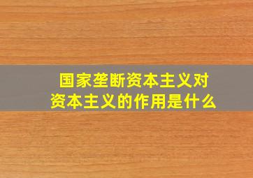 国家垄断资本主义对资本主义的作用是什么