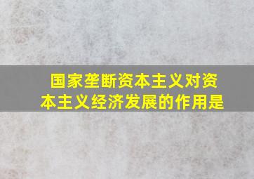 国家垄断资本主义对资本主义经济发展的作用是