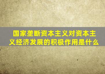 国家垄断资本主义对资本主义经济发展的积极作用是什么