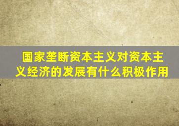 国家垄断资本主义对资本主义经济的发展有什么积极作用