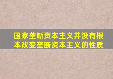 国家垄断资本主义并没有根本改变垄断资本主义的性质