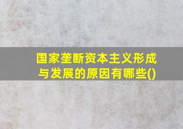 国家垄断资本主义形成与发展的原因有哪些()