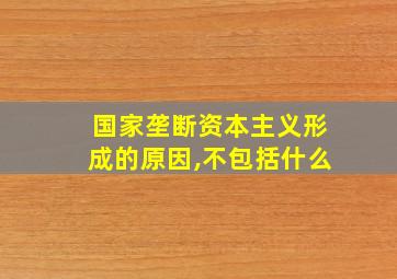 国家垄断资本主义形成的原因,不包括什么