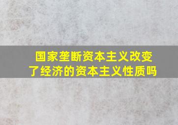 国家垄断资本主义改变了经济的资本主义性质吗