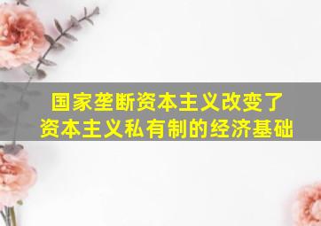 国家垄断资本主义改变了资本主义私有制的经济基础