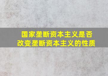 国家垄断资本主义是否改变垄断资本主义的性质