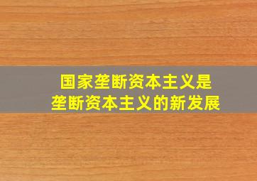 国家垄断资本主义是垄断资本主义的新发展