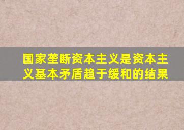 国家垄断资本主义是资本主义基本矛盾趋于缓和的结果