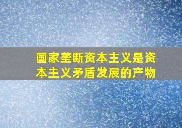 国家垄断资本主义是资本主义矛盾发展的产物