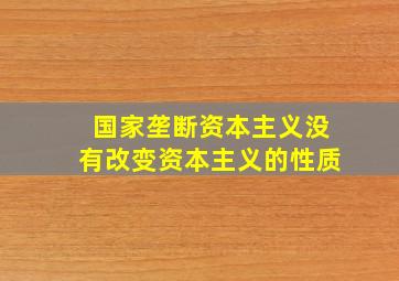 国家垄断资本主义没有改变资本主义的性质