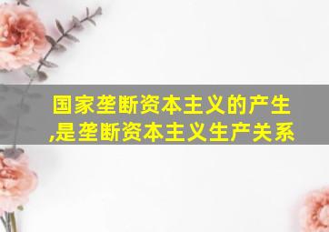 国家垄断资本主义的产生,是垄断资本主义生产关系