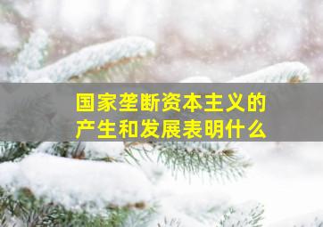 国家垄断资本主义的产生和发展表明什么