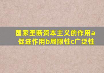 国家垄断资本主义的作用a促进作用b局限性c广泛性