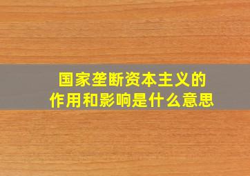 国家垄断资本主义的作用和影响是什么意思