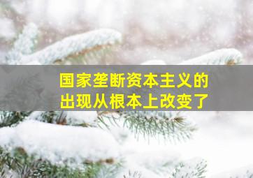 国家垄断资本主义的出现从根本上改变了