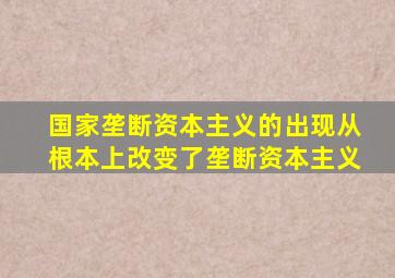 国家垄断资本主义的出现从根本上改变了垄断资本主义