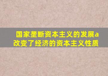 国家垄断资本主义的发展a改变了经济的资本主义性质