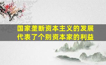 国家垄断资本主义的发展代表了个别资本家的利益