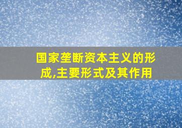 国家垄断资本主义的形成,主要形式及其作用