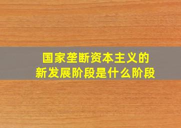 国家垄断资本主义的新发展阶段是什么阶段